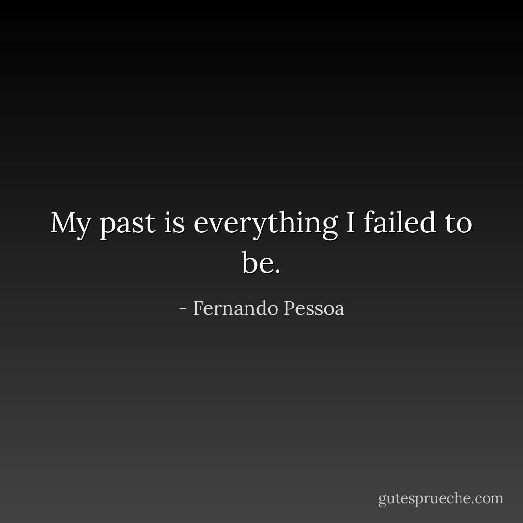 My past is everything I failed to be. - Fernando Pessoa