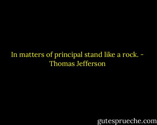 In matters of principal stand like a rock. - Thomas Jefferson
