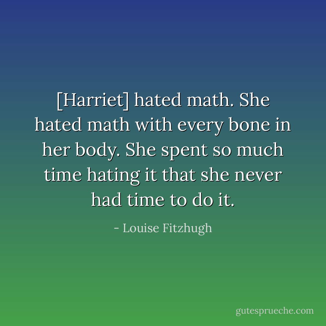 [Harriet] hated math. She hated math with every bone in her body. She spent so much time hating it that she never had time to do it. - Louise Fitzhugh