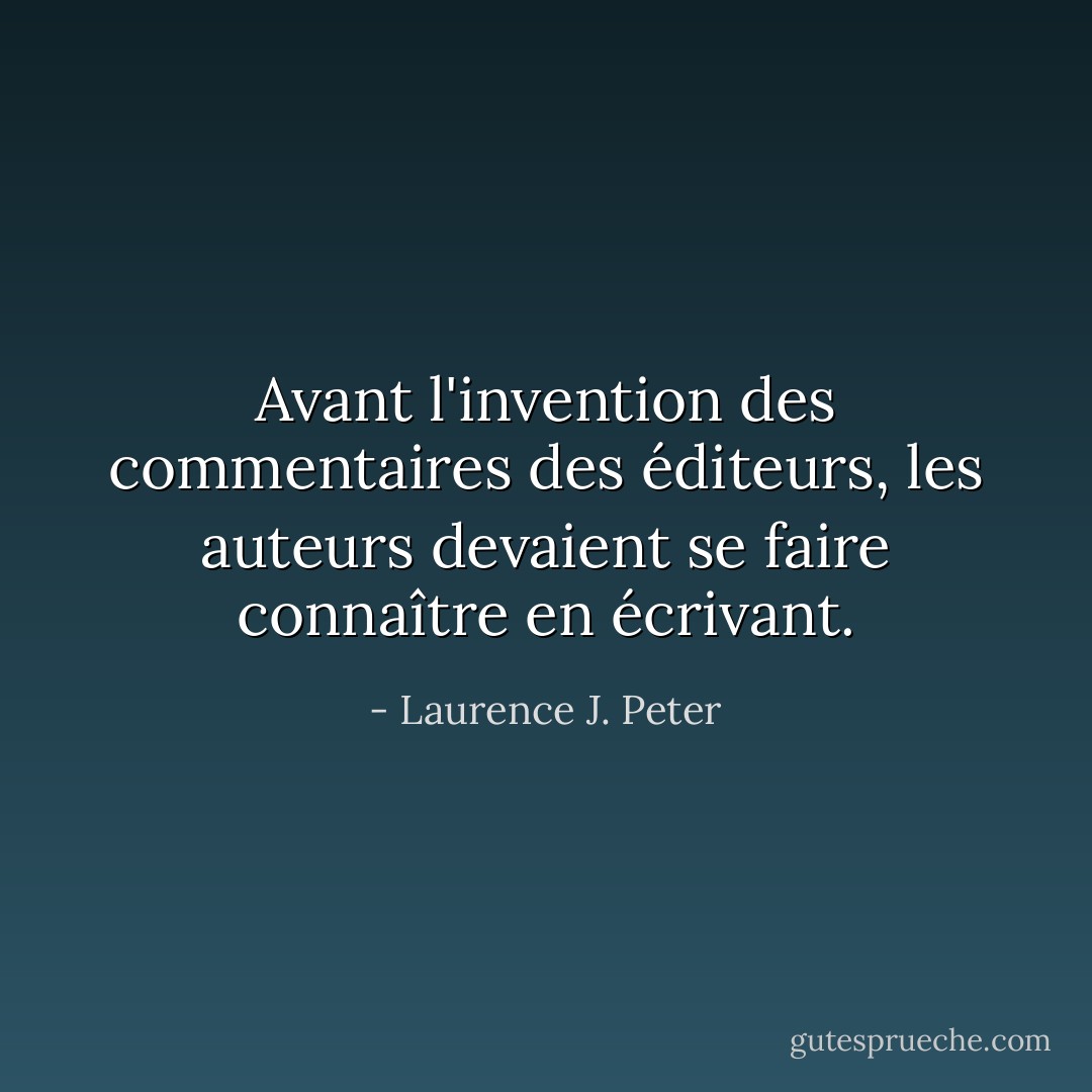 Avant l'invention des commentaires des éditeurs, les auteurs devaient se faire connaître en écrivant. - Laurence J. Peter