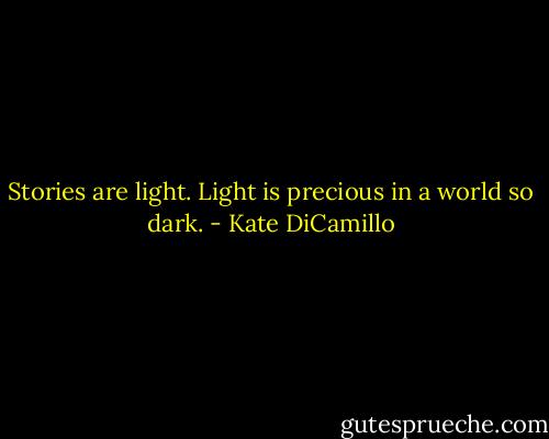 Stories are light. Light is precious in a world so dark. - Kate DiCamillo