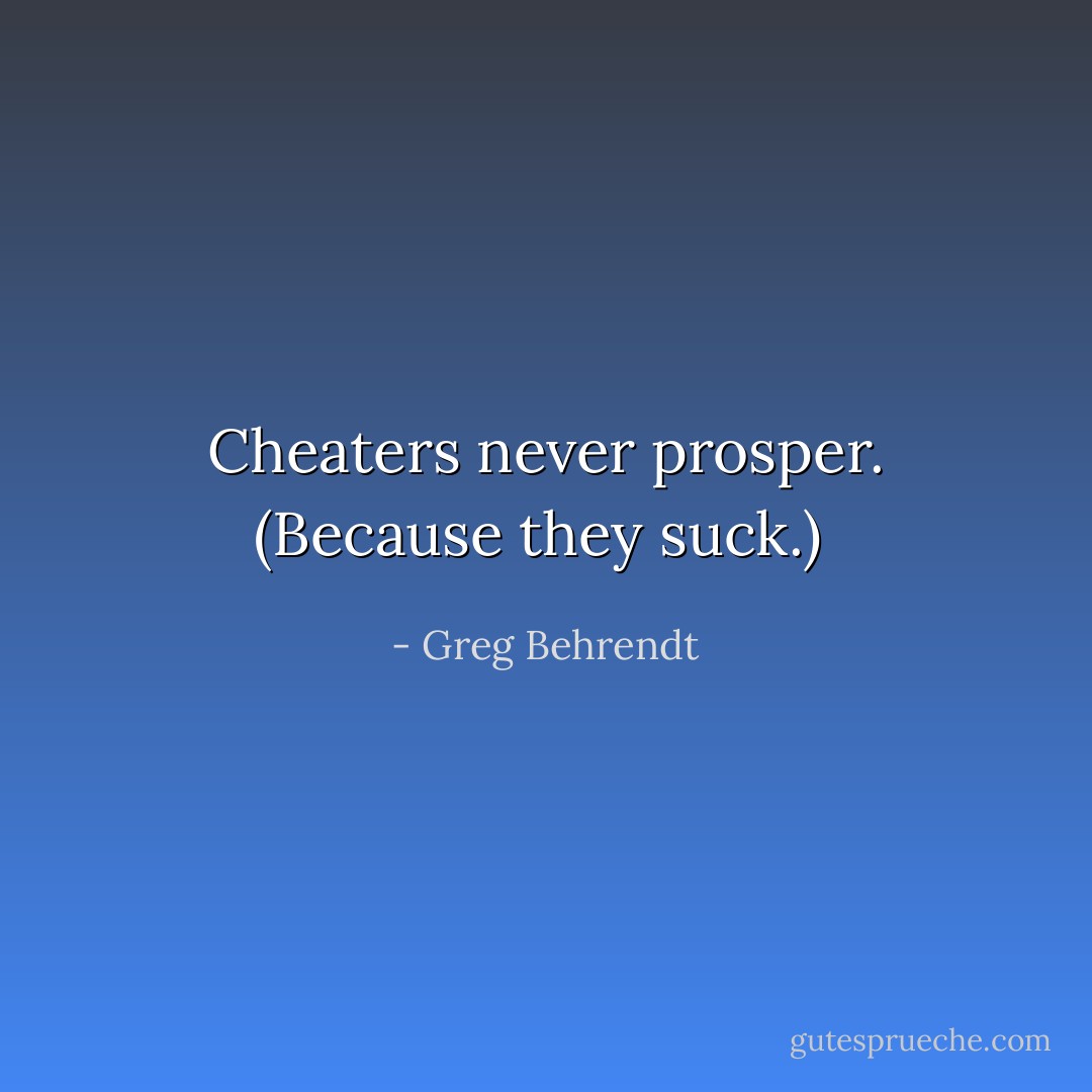 Cheaters never prosper. (Because they suck.)  - Greg Behrendt