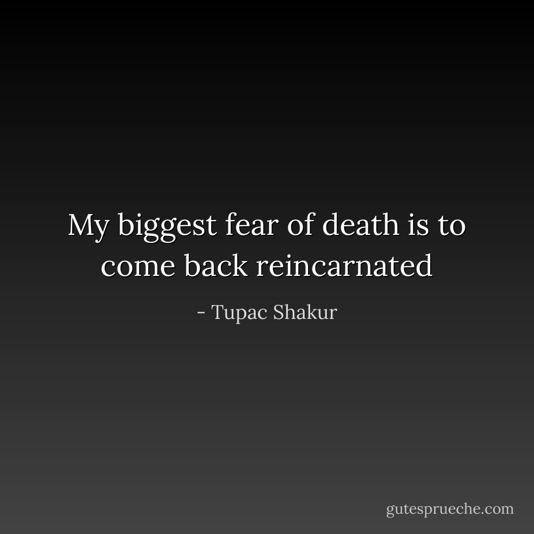 My biggest fear of death is to come back reincarnated - Tupac Shakur