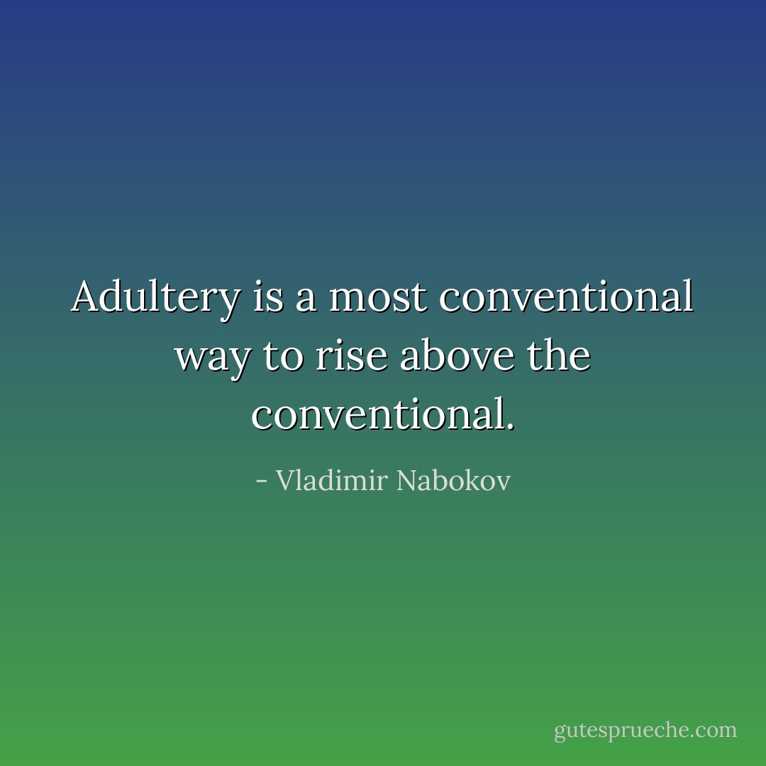 Adultery is a most conventional way to rise above the conventional. - Vladimir Nabokov