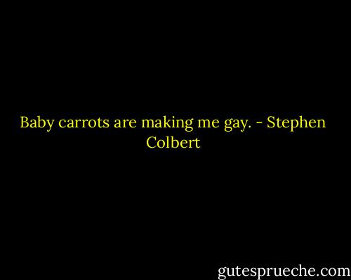 Baby carrots are making me gay. - Stephen Colbert