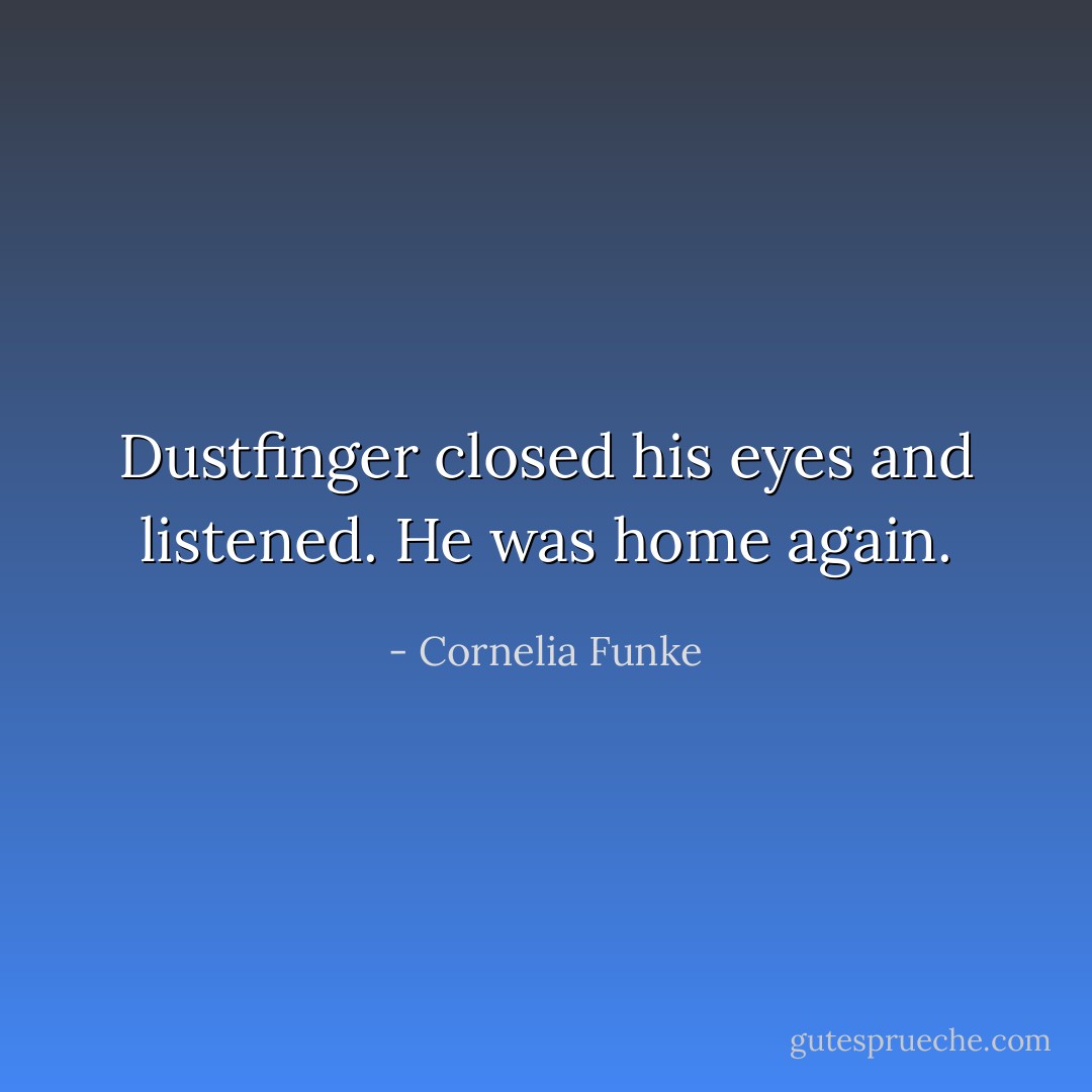 Dustfinger closed his eyes and listened.<br />He was home again. - Cornelia Funke