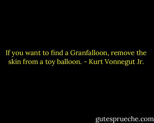 If you want to find a Granfalloon, remove the skin from a toy balloon. - Kurt Vonnegut Jr.