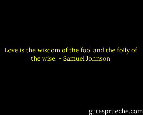 Love is the wisdom of the fool and the folly of the wise. - Samuel Johnson
