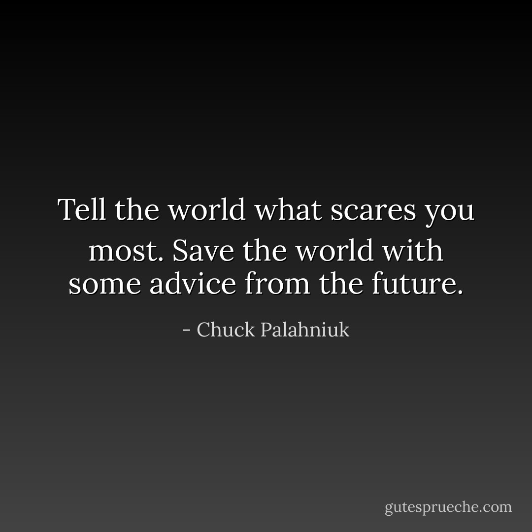 Tell the world what scares you most. Save the world with some advice from the future. - Chuck Palahniuk
