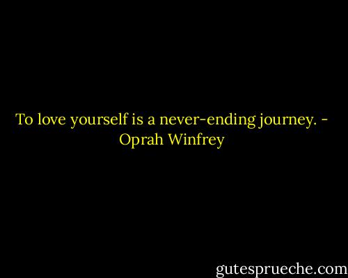 To love yourself is a never-ending journey. - Oprah Winfrey