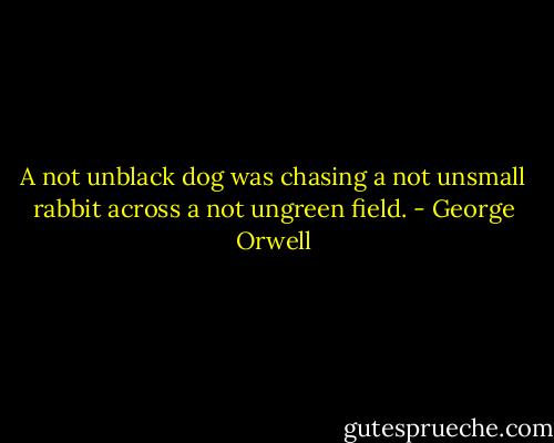 A not unblack dog was chasing a not unsmall rabbit across a not ungreen field. - George Orwell
