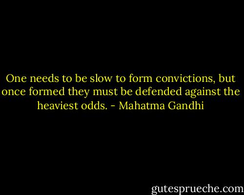One needs to be slow to form convictions, but once formed they must be defended against the heaviest odds. - Mahatma Gandhi