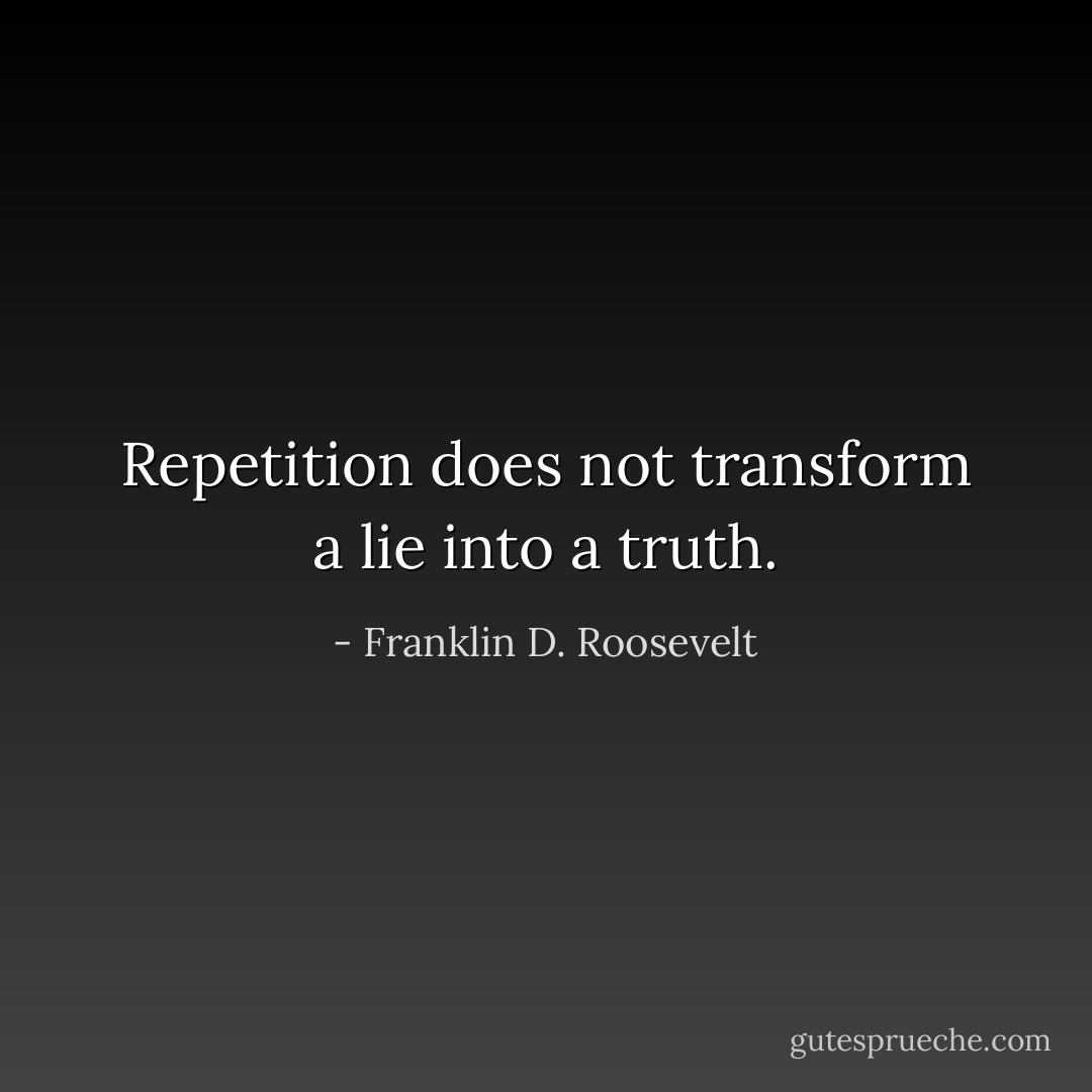 Repetition does not transform a lie into a truth. - Franklin D. Roosevelt