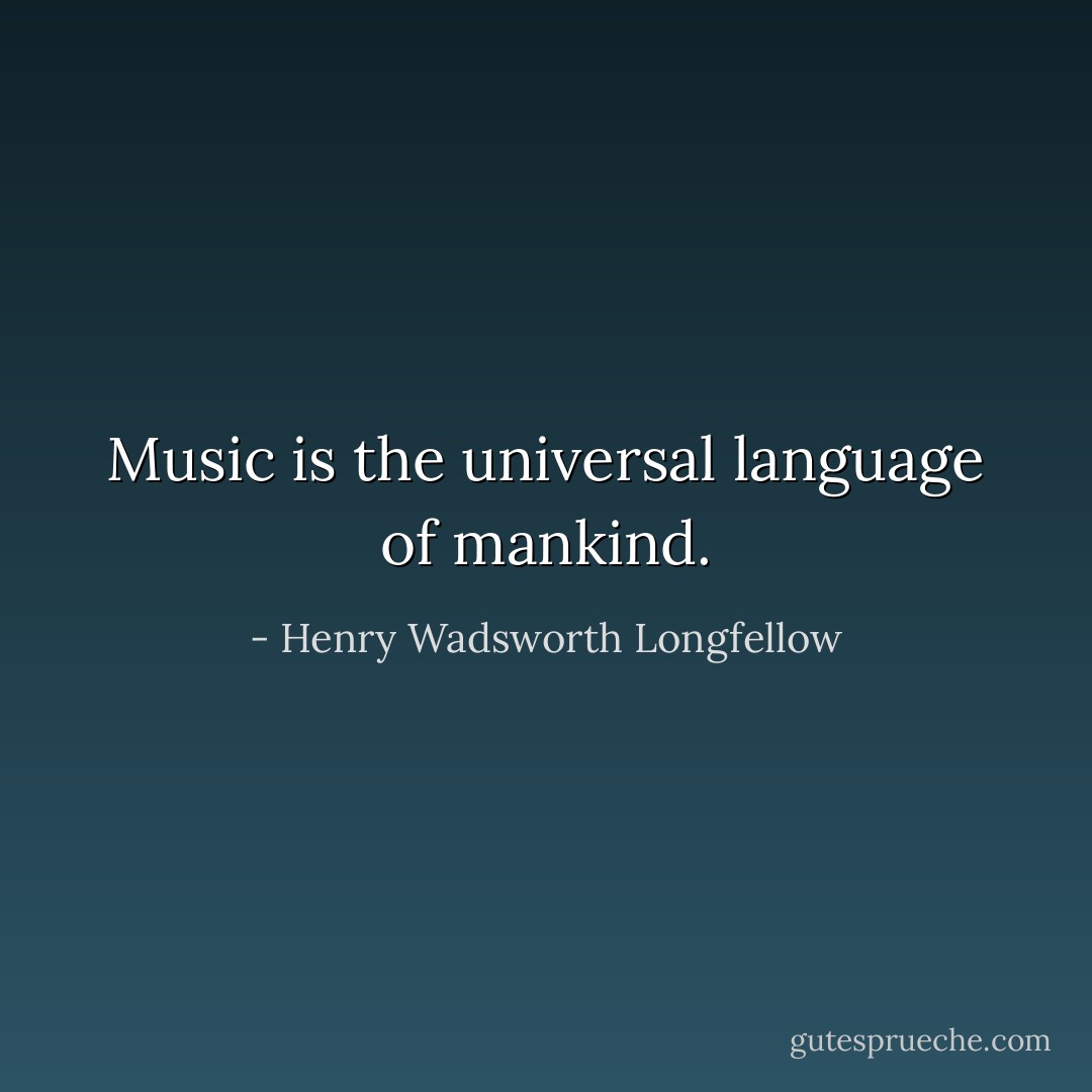 Music is the universal language of mankind. - Henry Wadsworth Longfellow