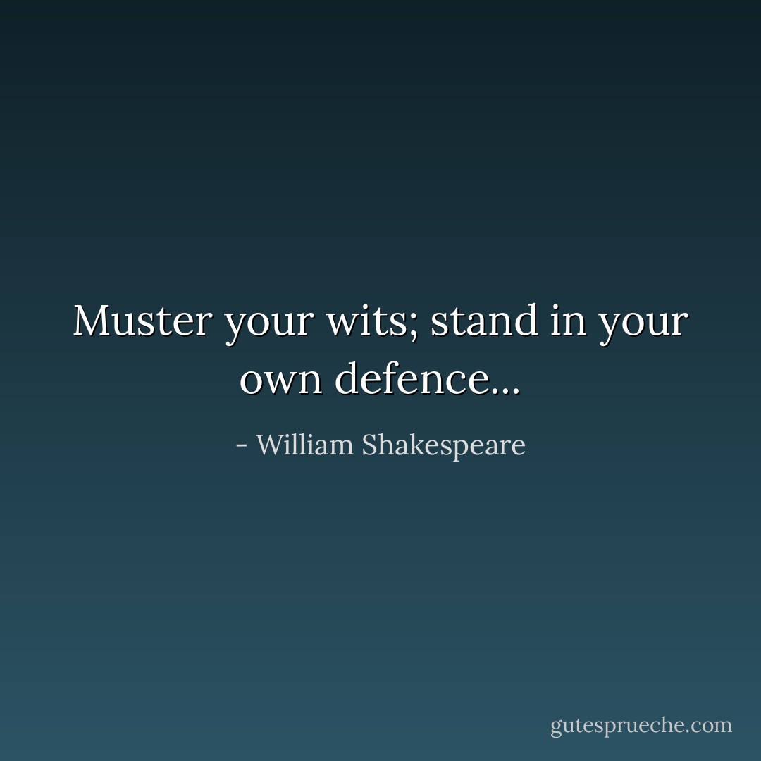 Muster your wits; stand in your own defence... - William Shakespeare