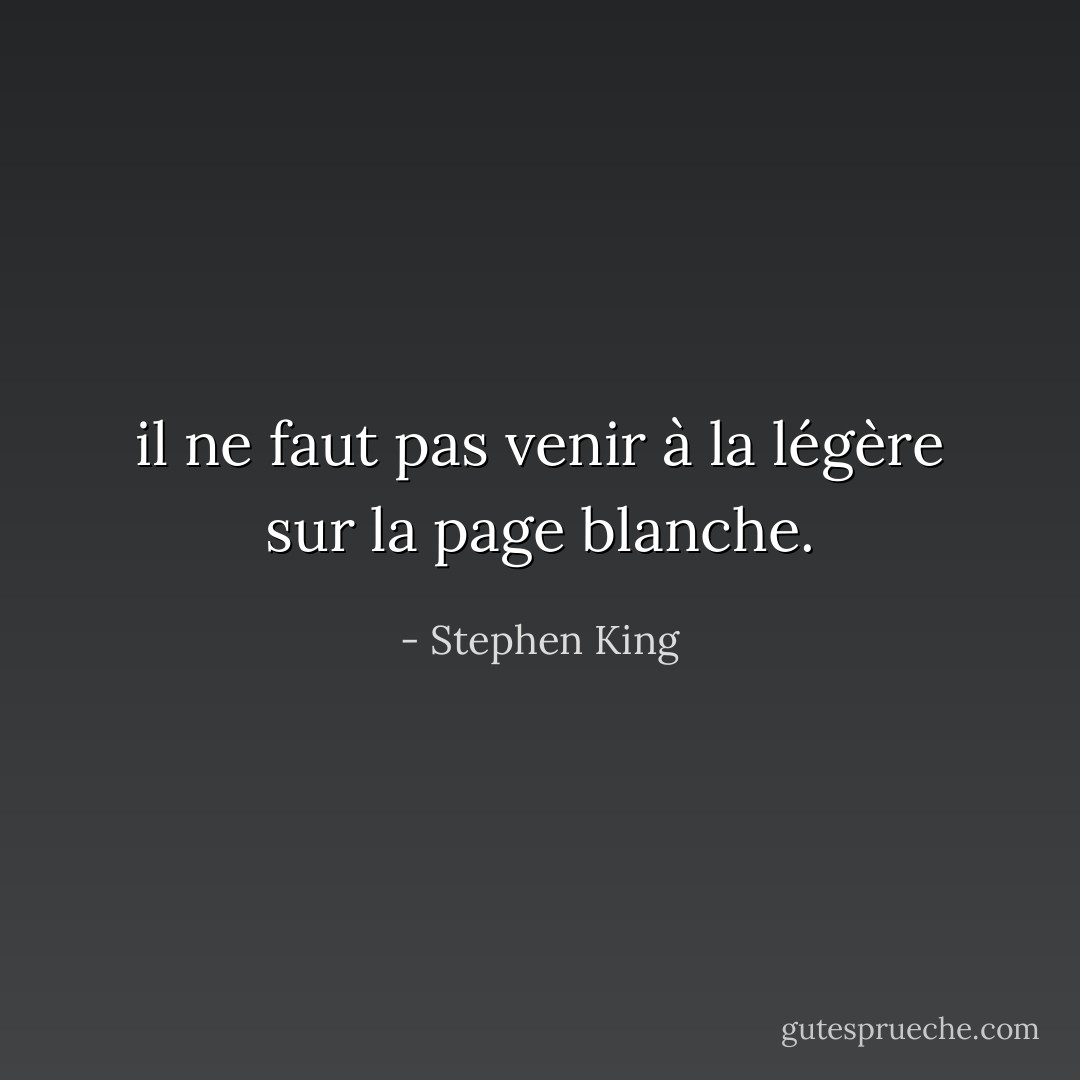 il ne faut pas venir à la légère sur la page blanche. - Stephen King
