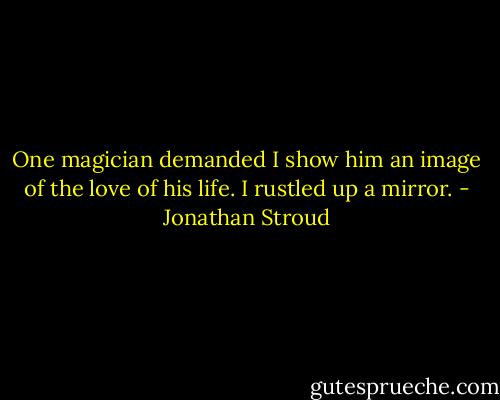 One magician demanded I show him an image of the love of his life. I rustled up a mirror. - Jonathan Stroud