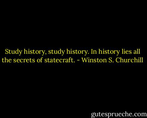 Study history, study history. In history lies all the secrets of statecraft. - Winston S. Churchill