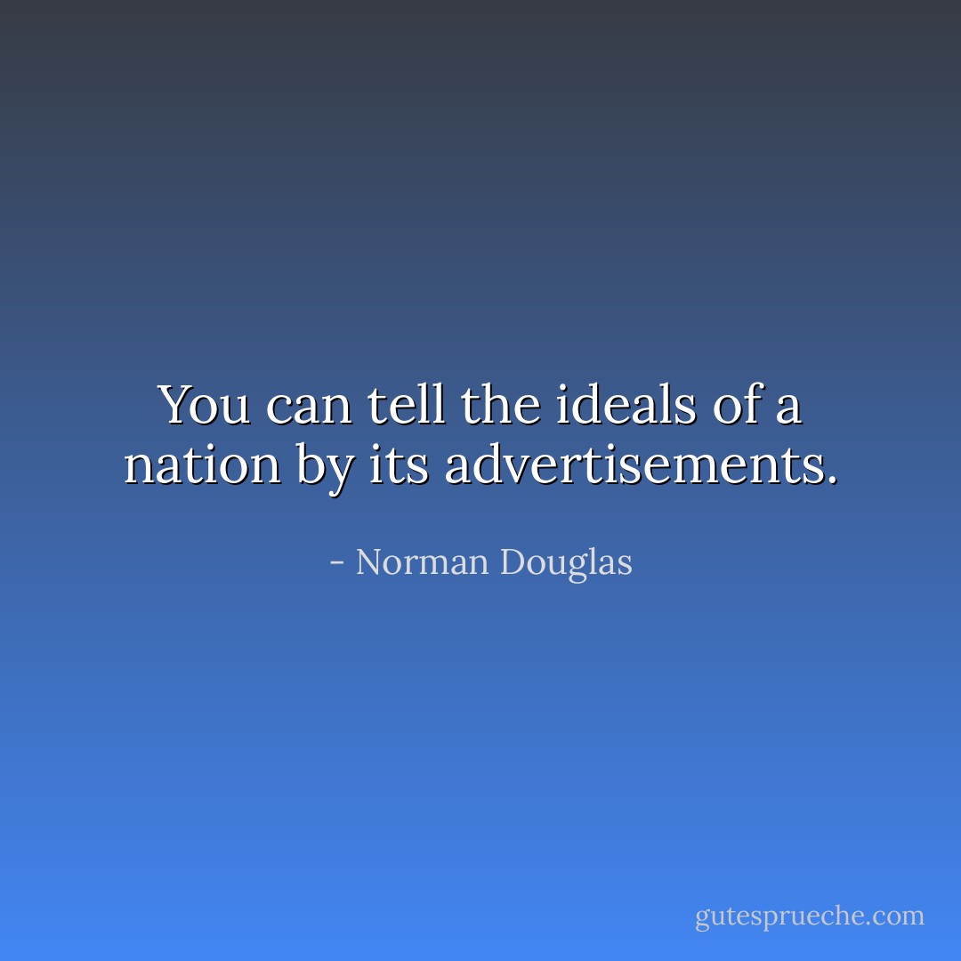 You can tell the ideals of a nation by its advertisements. - Norman Douglas