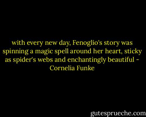 with every new day, Fenoglio's story was spinning a magic spell around her heart, sticky as spider's webs and enchantingly beautiful - Cornelia Funke