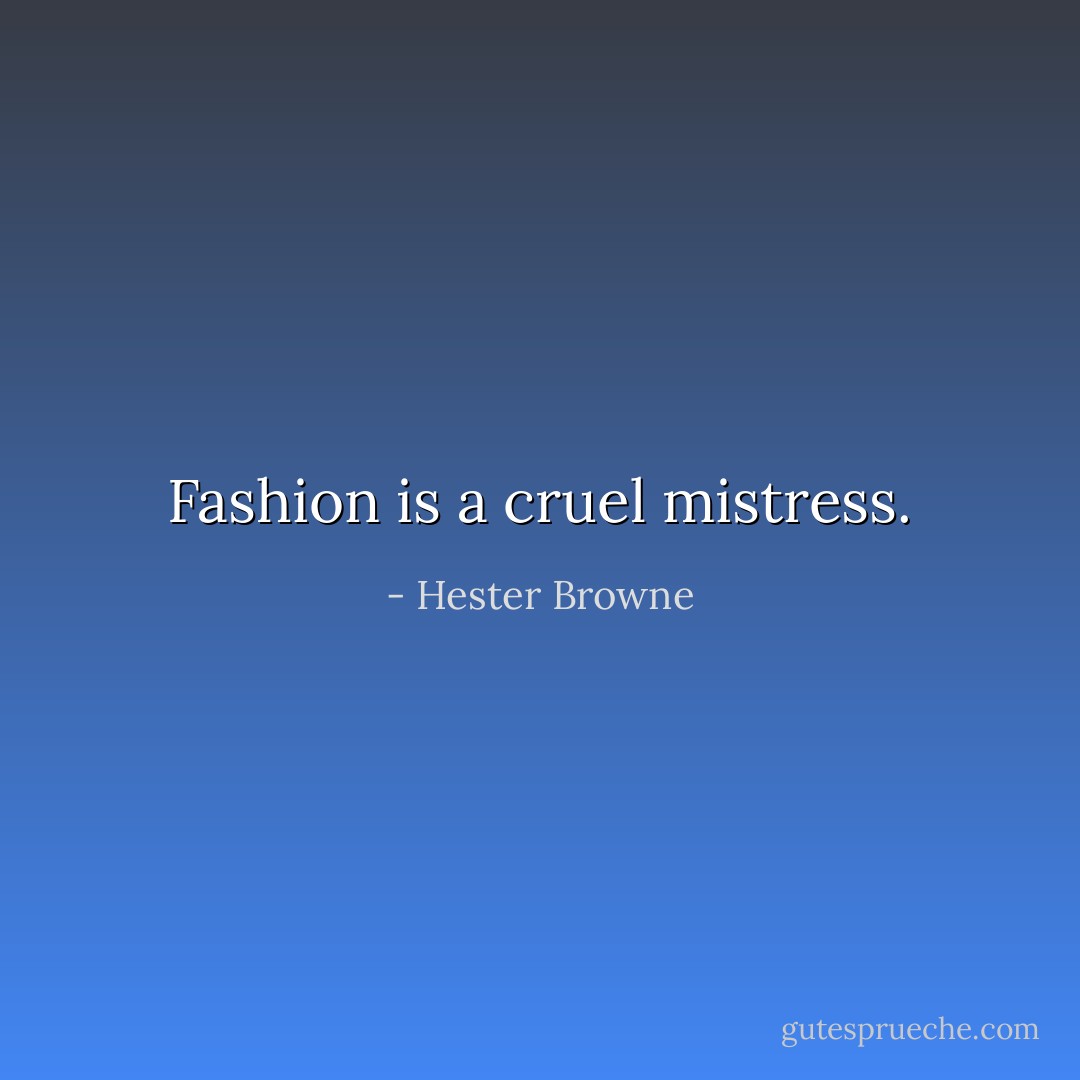 Fashion is a cruel mistress. - Hester Browne