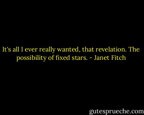 It's all I ever really wanted, that revelation. The possibility of fixed stars. - Janet Fitch