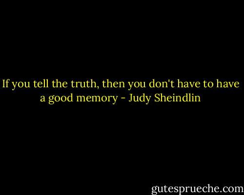 If you tell the truth, then you don't have to have a good memory - Judy Sheindlin