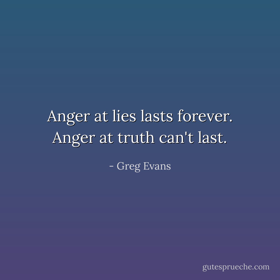 Anger at lies lasts forever. Anger at truth can't last. - Greg Evans