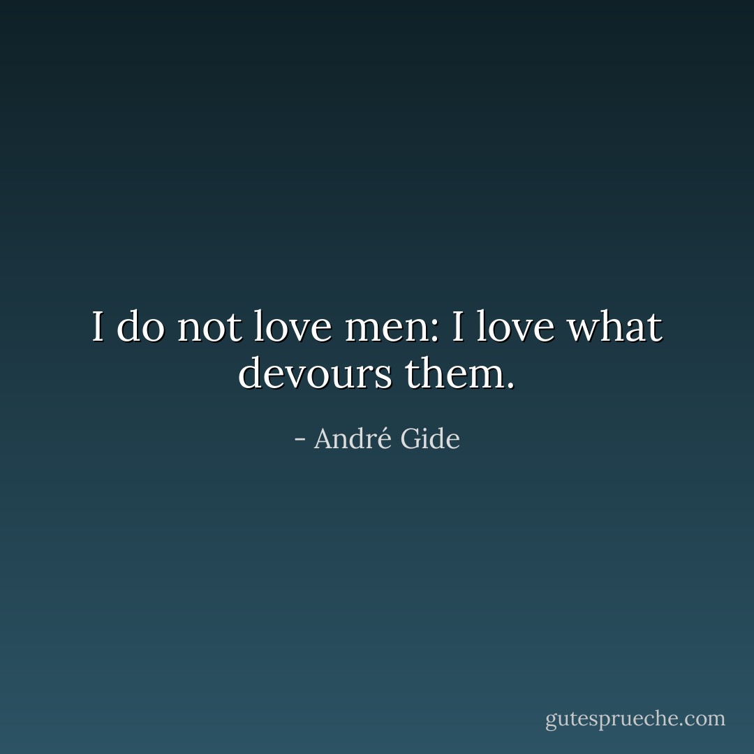I do not love men: I love what devours them. - André Gide