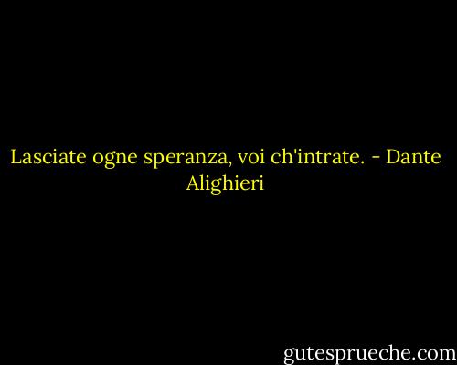 Lasciate ogne speranza, voi ch'intrate. - Dante Alighieri