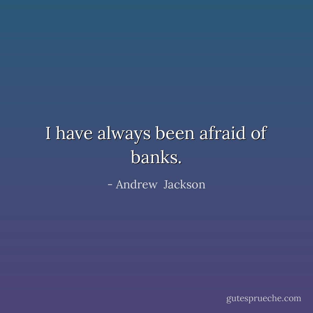 I have always been afraid of banks. - Andrew  Jackson