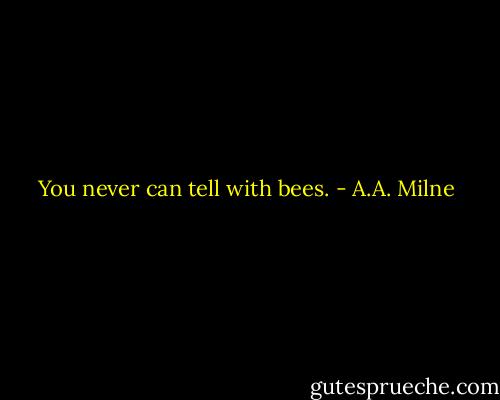 You never can tell with bees. - A.A. Milne