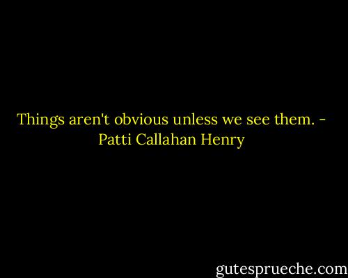 Things aren't obvious unless we see them. - Patti Callahan Henry