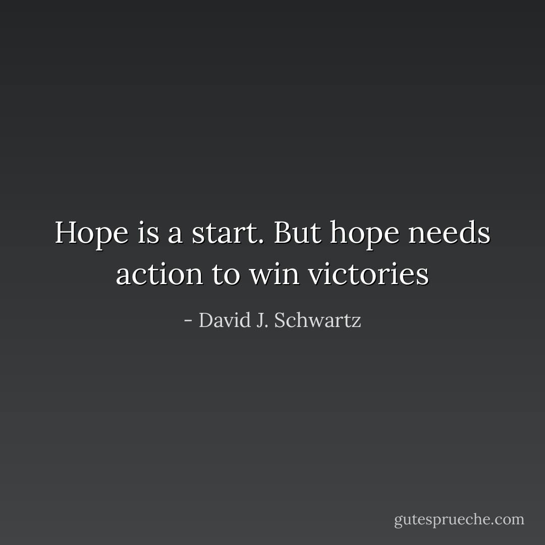 Hope is a start. But hope needs action to win victories - David J. Schwartz