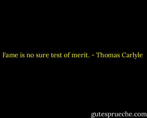Fame is no sure test of merit. - Thomas Carlyle