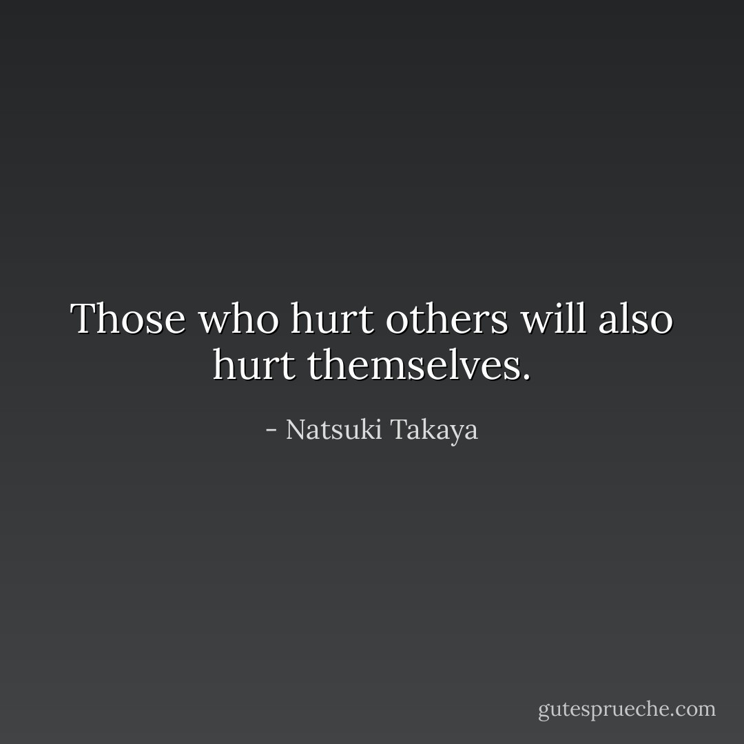 Those who hurt others will also hurt themselves. - Natsuki Takaya