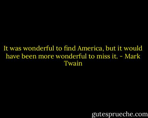 It was wonderful to find America, but it would have been more wonderful to miss it. - Mark Twain