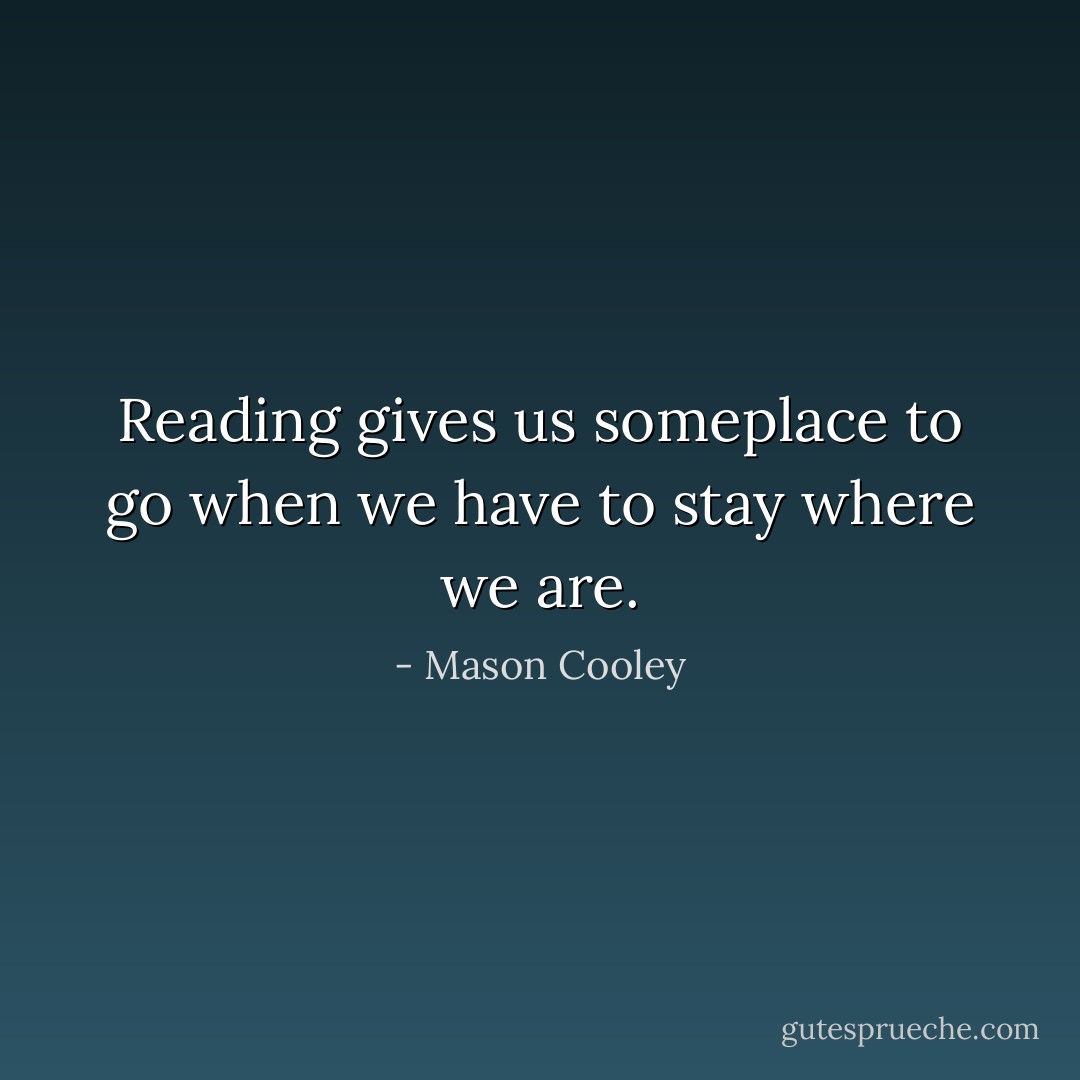 Reading gives us someplace to go when we have to stay where we are. - Mason Cooley