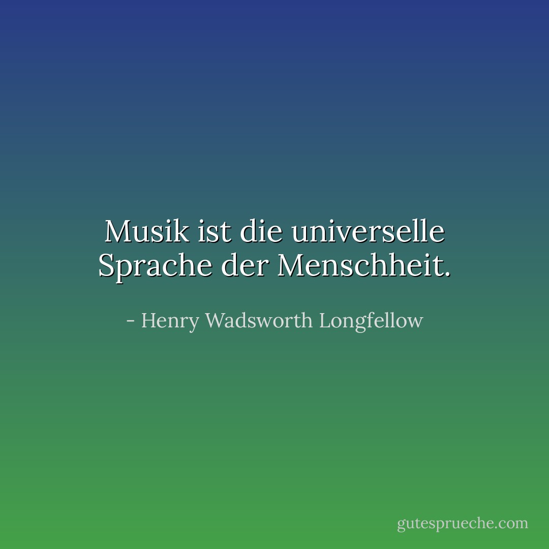 Musik ist die universelle Sprache der Menschheit. - Henry Wadsworth Longfellow<