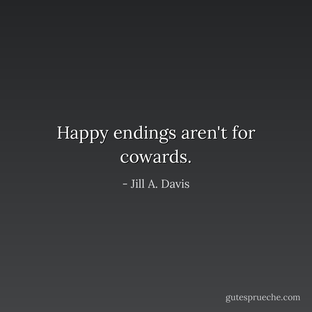 Happy endings aren't for cowards. - Jill A. Davis
