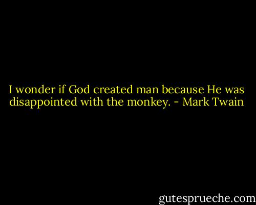 I wonder if God created man because He was disappointed with the monkey. - Mark Twain