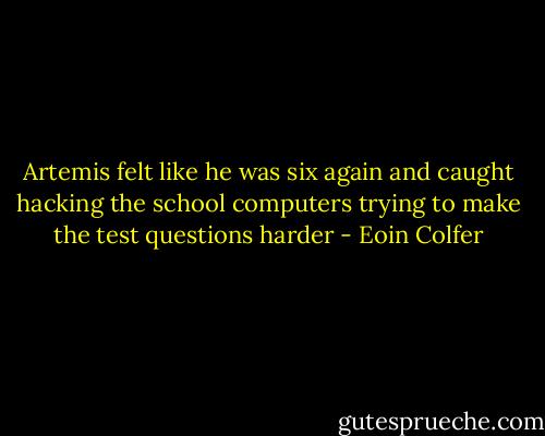 Artemis felt like he was six again and caught hacking the school computers trying to make the test questions harder - Eoin Colfer