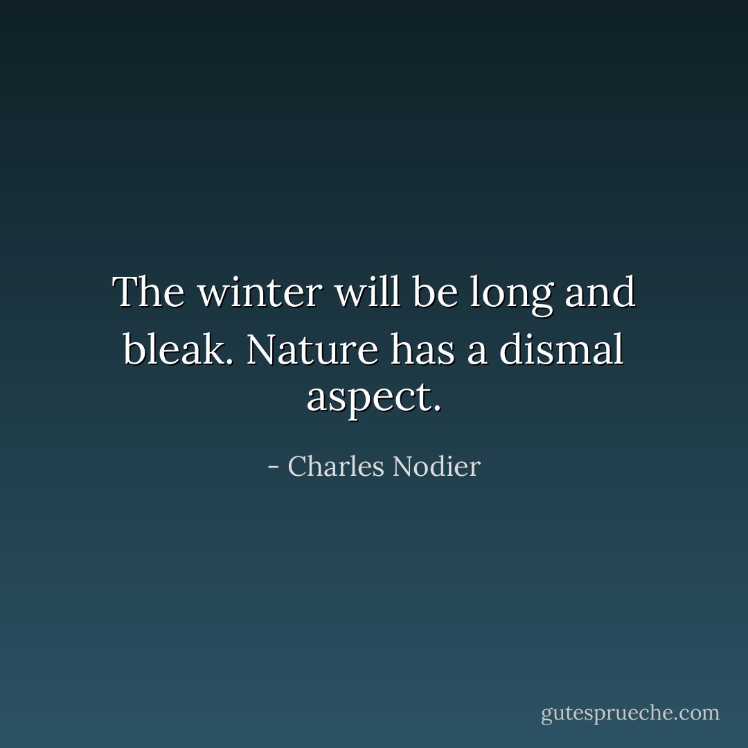 The winter will be long and bleak. Nature has a dismal aspect. - Charles Nodier