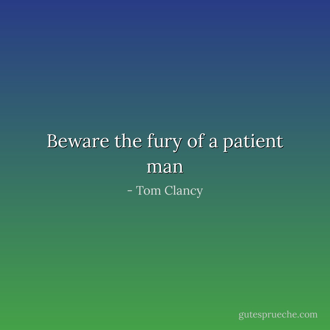 Beware the fury of a patient man - Tom Clancy