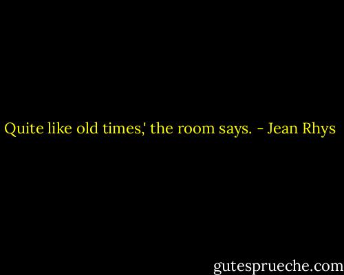 Quite like old times,' the room says. - Jean Rhys