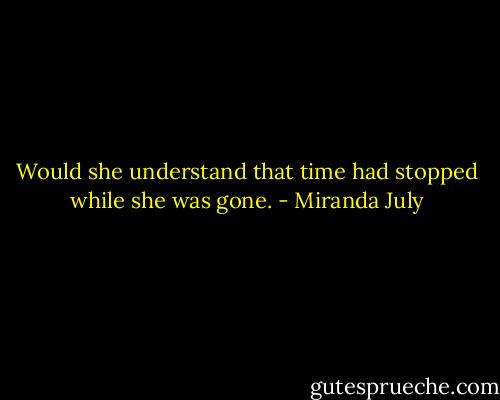 Would she understand that time had stopped while she was gone. - Miranda July