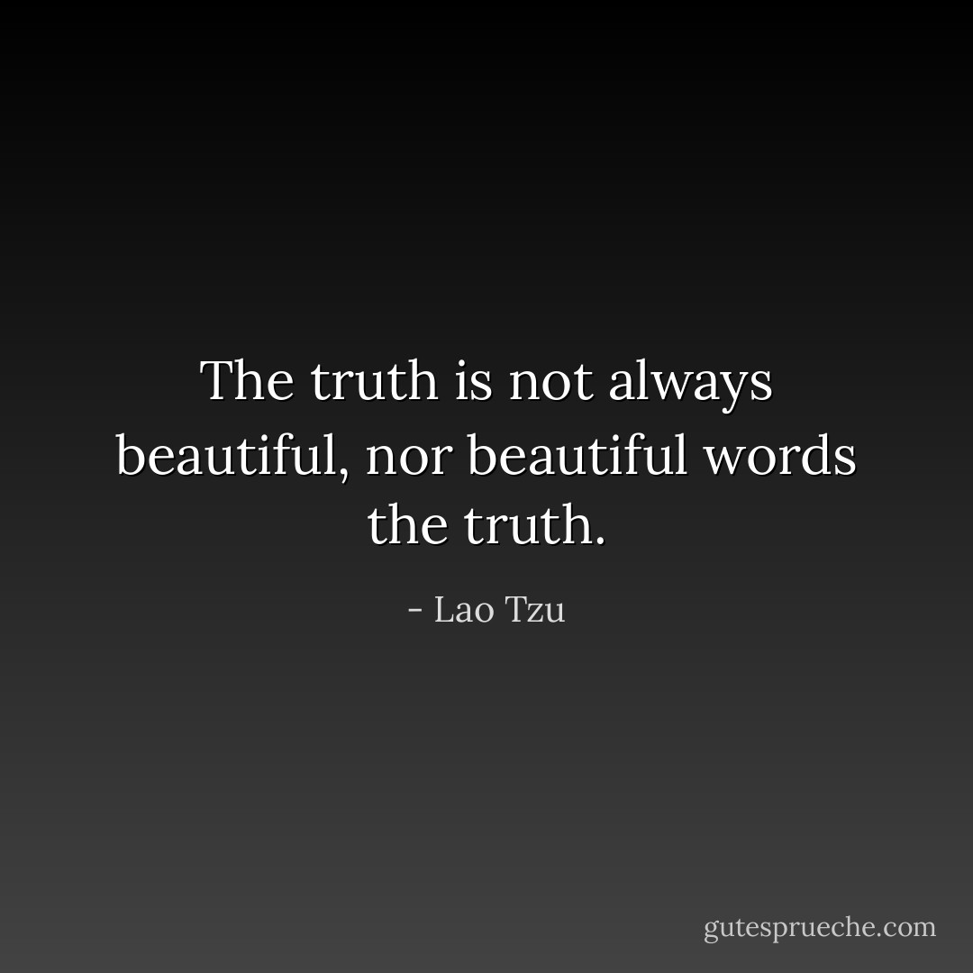 The truth is not always beautiful, nor beautiful words the truth. - Lao Tzu