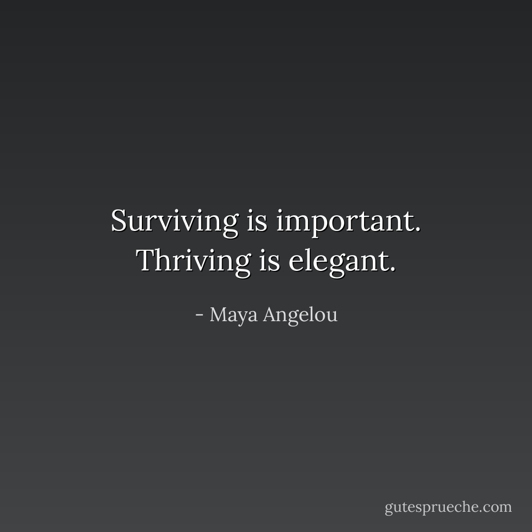 Surviving is important. Thriving is elegant. - Maya Angelou