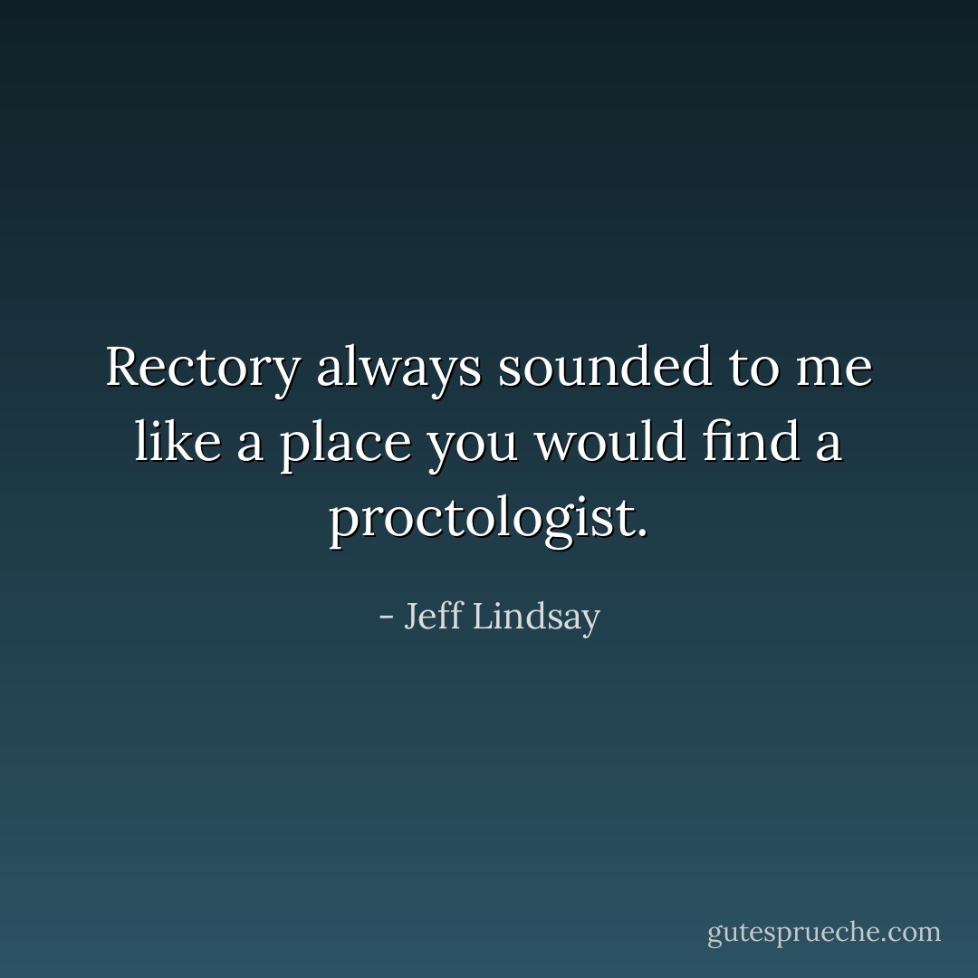 Rectory always sounded to me like a place you would find a proctologist. - Jeff Lindsay