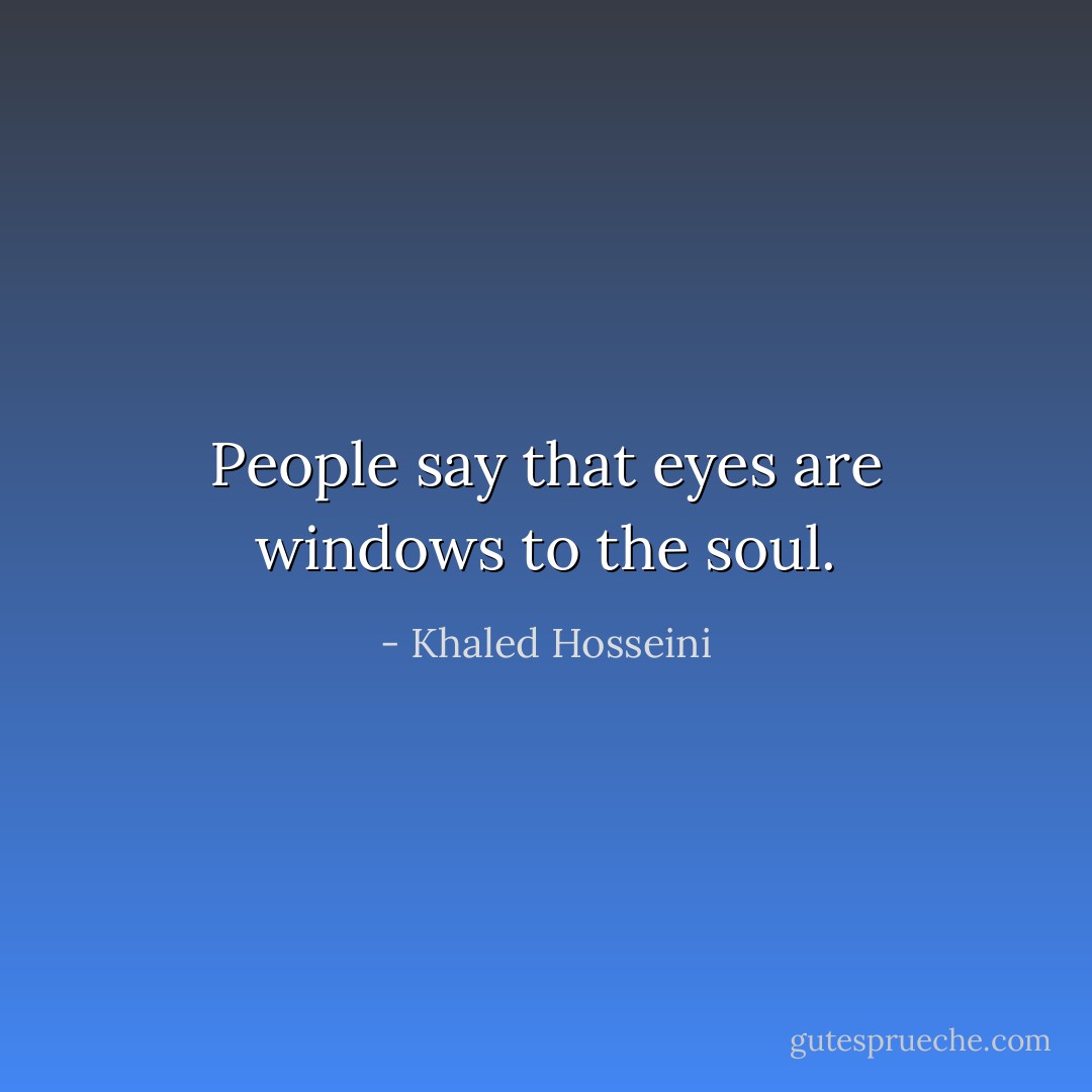People say that eyes are windows to the soul. - Khaled Hosseini